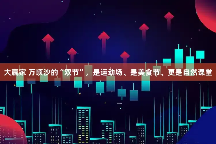 大赢家 万顷沙的“双节”，是运动场、是美食节、更是自然课堂