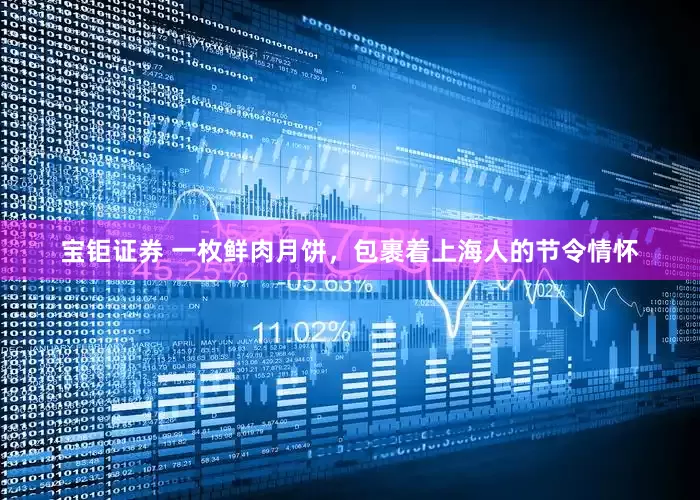 宝钜证券 一枚鲜肉月饼，包裹着上海人的节令情怀